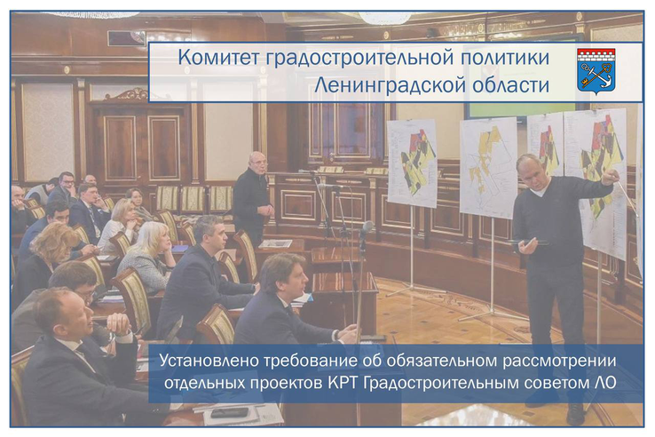 Установлено требование об обязательном рассмотрении отдельных проектов КРТ Градостроительным советом Ленинградской области